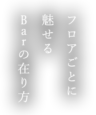 フロアごとに魅せるBarの在り方